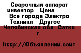 Сварочный аппарат инвентор › Цена ­ 500 - Все города Электро-Техника » Другое   . Челябинская обл.,Сатка г.